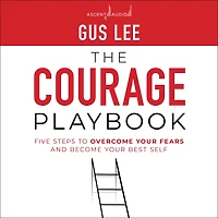 The Courage Playbook: Five Steps to Overcome Your Fears and Become Best Self