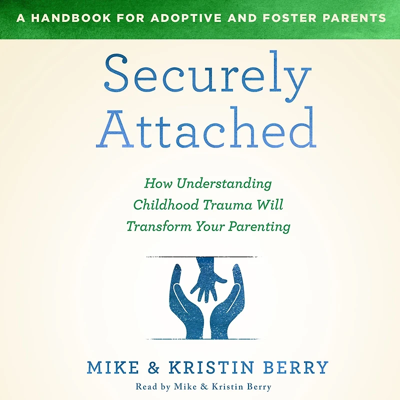 Securely Attached: How Understanding Childhood Trauma Will Transform Your Parenting-A Handbook for Adoptive and Foster Parents
