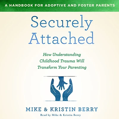 Securely Attached: How Understanding Childhood Trauma Will Transform Your Parenting-A Handbook for Adoptive and Foster Parents
