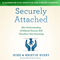 Securely Attached: How Understanding Childhood Trauma Will Transform Your Parenting-A Handbook for Adoptive and Foster Parents