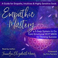 Empathic Mastery: A 5-Step System to Go from Emotional Hot Mess to Thriving Success