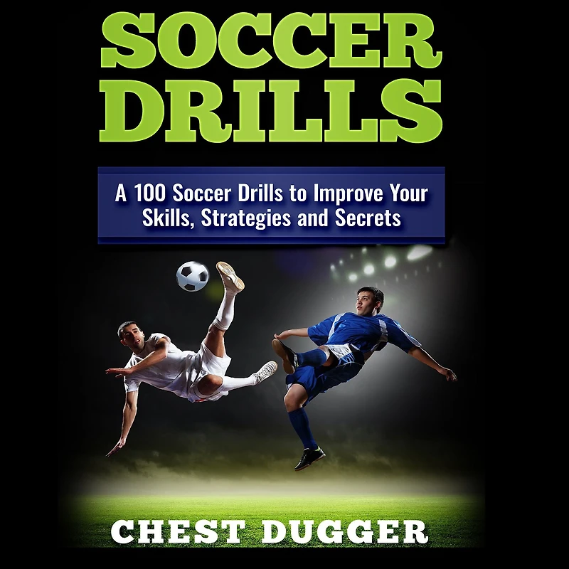 Soccer Drills: A 100 Drills to Improve Your Skills, Strategies and Secrets