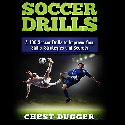 Soccer Drills: A 100 Drills to Improve Your Skills, Strategies and Secrets
