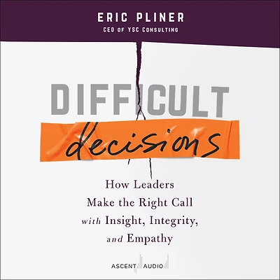 Difficult Decisions: How Leaders Make the Right Call with Insight, Integrity, and Empathy