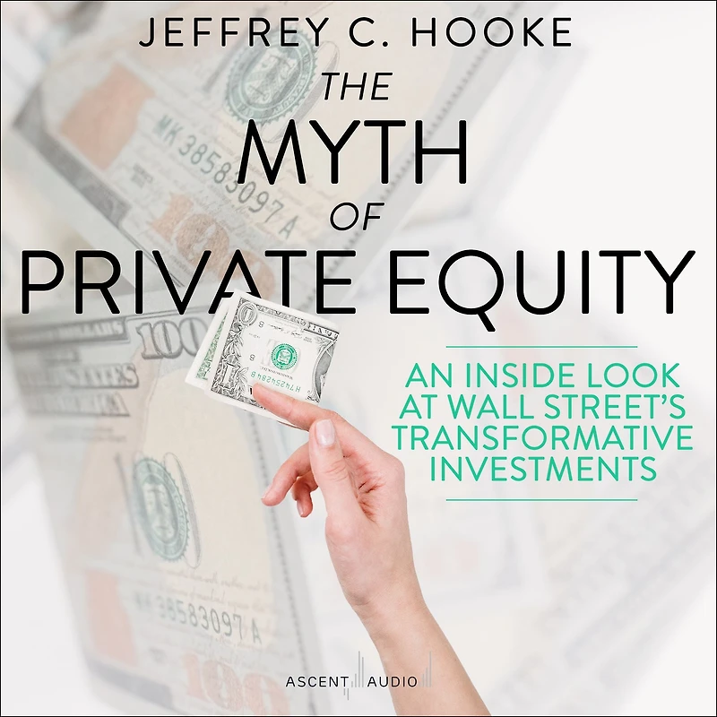 The Myth of Private Equity: An Inside Look at Wall Street's Transformative Investments
