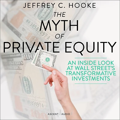 The Myth of Private Equity: An Inside Look at Wall Street's Transformative Investments