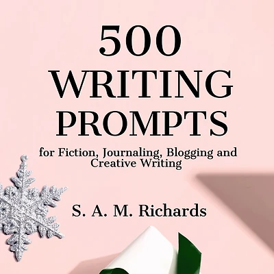 500 Writing Prompts for Fiction, Journaling, Blogging, and Creative