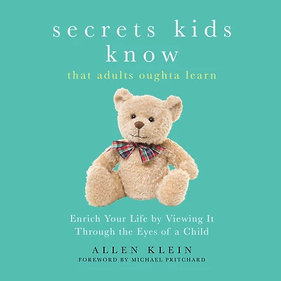 Secrets Kids Know That Adults Oughta Learn: Enriching Your Life by Viewing It Through the Eyes of a Child