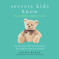 Secrets Kids Know That Adults Oughta Learn: Enriching Your Life by Viewing It Through the Eyes of a Child
