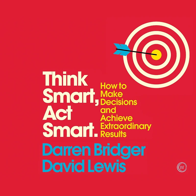 Think Smart, Act Smart: How to Make Decisions and Achieve Extraordinary Results