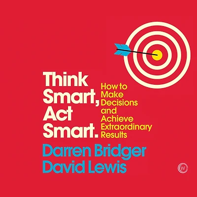 Think Smart, Act Smart: How to Make Decisions and Achieve Extraordinary Results