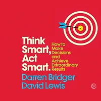 Think Smart, Act Smart: How to Make Decisions and Achieve Extraordinary Results