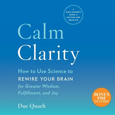 Calm Clarity: How to Use Science Rewire Your Brain for Greater Wisdom, Fulfillment, and Joy
