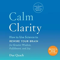 Calm Clarity: How to Use Science Rewire Your Brain for Greater Wisdom, Fulfillment, and Joy
