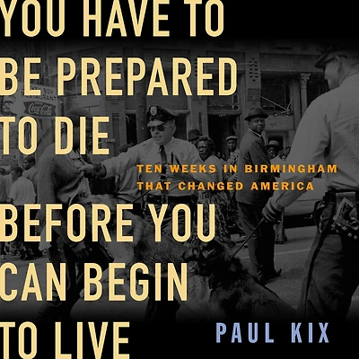 You Have to Be Prepared Die Before Can Begin Live: Ten Weeks Birmingham That Changed America