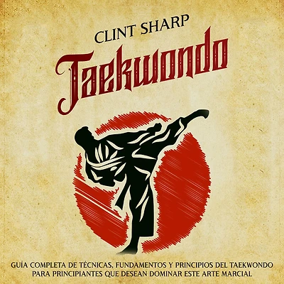 Taekwondo: Guía completa de técnicas, fundamentos y principios del taekwondo para principiantes que desean dominar este arte marcial