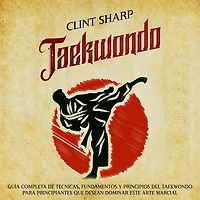 Taekwondo: Guía completa de técnicas, fundamentos y principios del taekwondo para principiantes que desean dominar este arte marcial