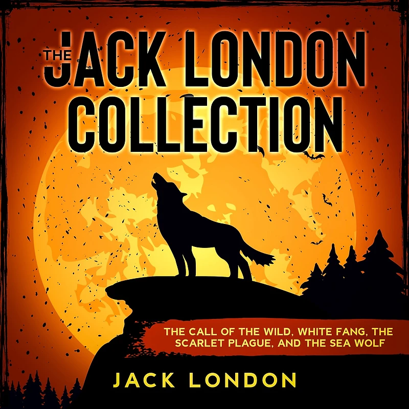 The Jack London Collection: Call of Wild, White Fang, Scarlet Plague, and Sea Wolf