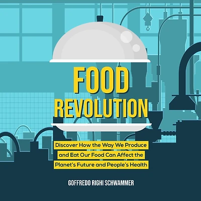 Food Revolution: Discover How the Way We Produce and Eat Our Food Can Affect the Planet's Future and People's Health