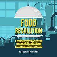 Food Revolution: Discover How the Way We Produce and Eat Our Food Can Affect the Planet's Future and People's Health
