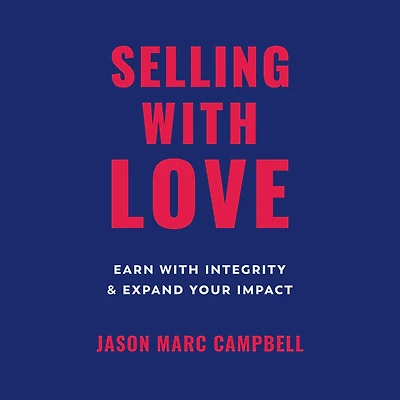 Selling with Love: Earn Integrity and Expand Your Impact