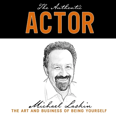 The Authentic Actor: Art and Business of Being Yourself