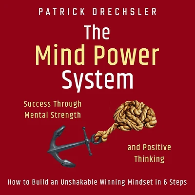 The Mind Power System: Success Through Mental Strength and Positive Thinking: How to Build an Unshakable Winning Mindset 6 Steps