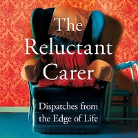 the Reluctant Carer: Dispatches from Edge of Life