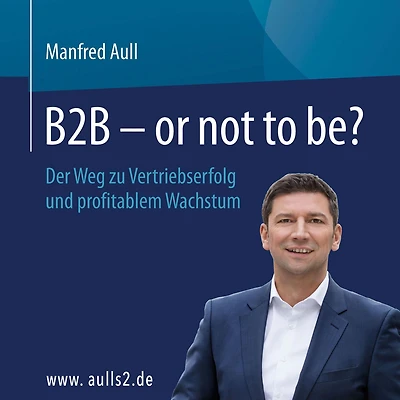 B2B - or not to be?: Der Weg zu Vertriebserfolg und profitablem Wachstum
