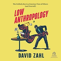 Low Anthropology: The Unlikely Key to a Gracious View of Others (and Yourself)