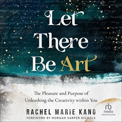 Let There Be Art: the Pleasure and Purpose of Unleashing Creativity within You