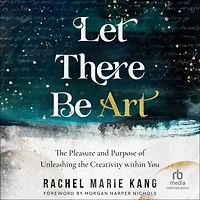 Let There Be Art: the Pleasure and Purpose of Unleashing Creativity within You