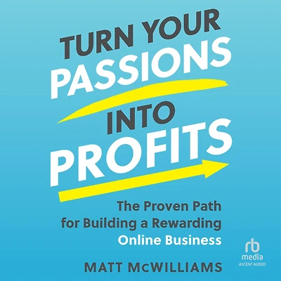 Turn Your Passions into Profits: The Proven Path for Building a Rewarding Online Business