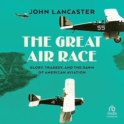 the Great Air Race: Glory, Tragedy, and Dawn of American Aviation