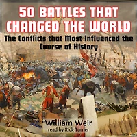 50 Battles That Changed the World: The Conflicts that Most Influenced the Course of History