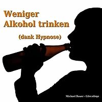 Weniger Alkohol trinken (dank Hypnose): Erfolgreich das Unterbewusstsein anleiten, das Trinkverhalten zu ändern