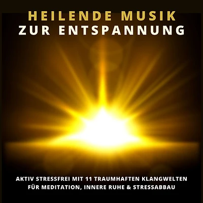 Heilende Musik zur Entspannung: 11 traumhafte Klangwelten für innere Ruhe, Gelassenheit, Stressabbau