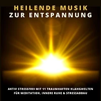 Heilende Musik zur Entspannung: 11 traumhafte Klangwelten für innere Ruhe, Gelassenheit, Stressabbau