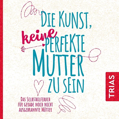 Die Kunst, keine perfekte Mütter zu sein: Das Selbsthilfebuch für gerade noch nicht ausgebrannte