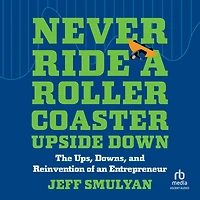 Never Ride a Rollercoaster Upside Down: The Ups, Downs, and Reinvention of an Entrepreneur