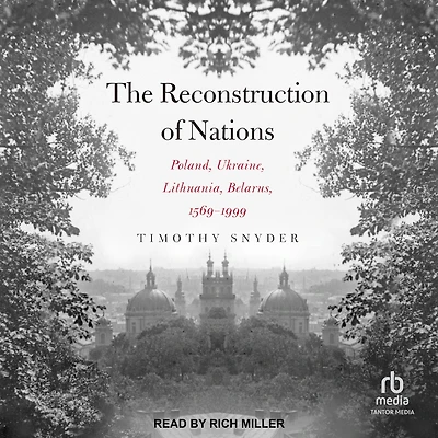 The Reconstruction of Nations: Poland, Ukraine, Lithuania, Belarus, 1569-1999