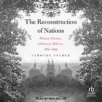The Reconstruction of Nations: Poland, Ukraine, Lithuania, Belarus, 1569-1999