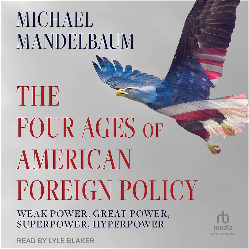 The Four Ages of American Foreign Policy: Weak Power, Great Superpower, Hyperpower