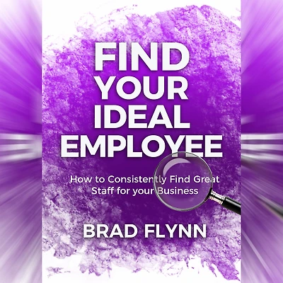 find your Ideal Employee: How to consistently great staff for business.