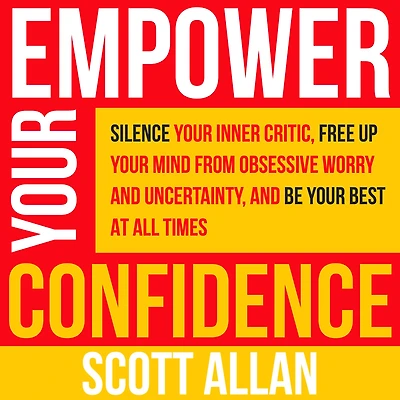 Empower Your Confidence: Silence Inner Critic, Free Up Mind from Obsessive Worry and Uncertainty, Be Best at All Times (Pathways to Mastery Series, #3)