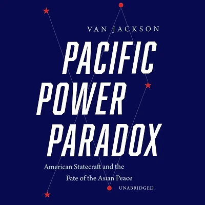 Pacific Power Paradox: American Statecraft and the Fate of Asian Peace