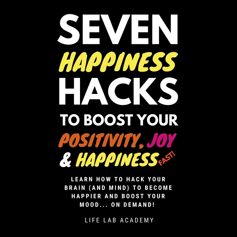 Seven Happiness Hacks to Boost Your Positivity, Joy and Happiness¿ FAST: Happiness can be hacked, and you are about to learn how!