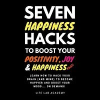 Seven Happiness Hacks to Boost Your Positivity, Joy and Happiness¿ FAST: Happiness can be hacked, and you are about to learn how!