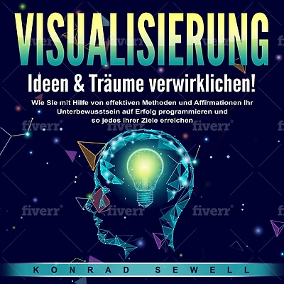 VISUALISIERUNG - Ideen & Träume verwirklichen!: Wie Sie mit Hilfe von effektiven Techniken und Affirmationen Ihr Unterbewusstsein auf Erfolg programmieren und so jedes Ihrer Ziele erreichen