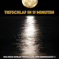Tiefschlaf in 15 Minuten - Einschlafen, Durchschlafen, Ausschlafen: Das Delta-Schlaf-Programm von mindMAGIXX©
